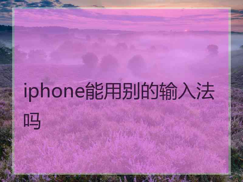 iphone能用别的输入法吗