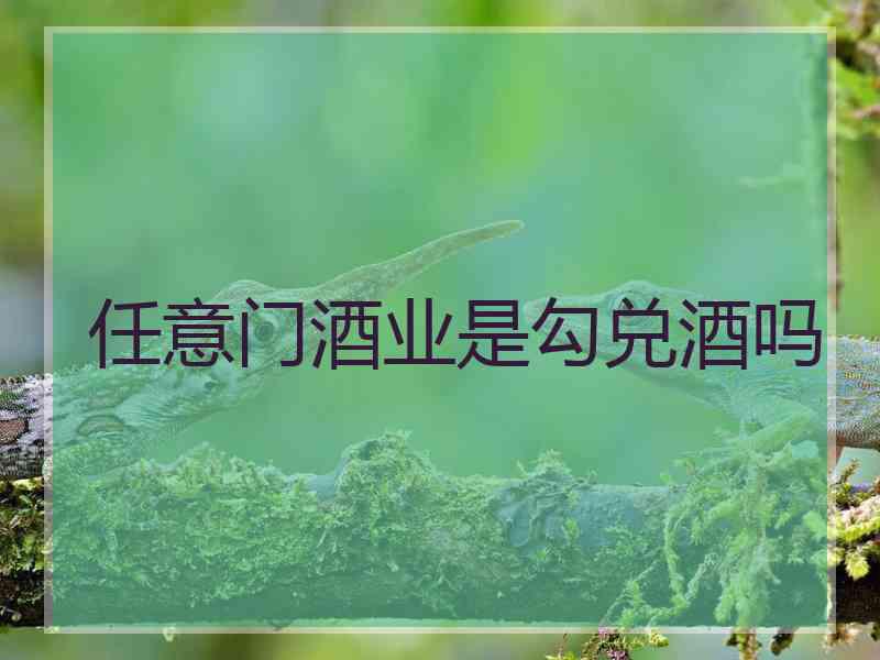 任意门酒业是勾兑酒吗