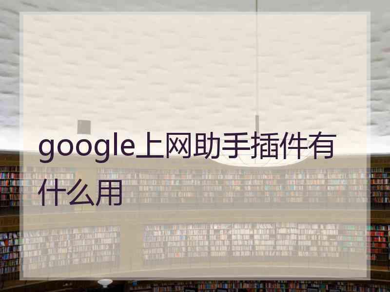 google上网助手插件有什么用