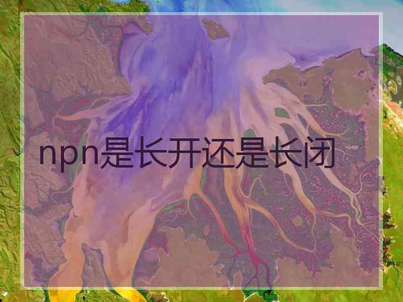 npn是长开还是长闭