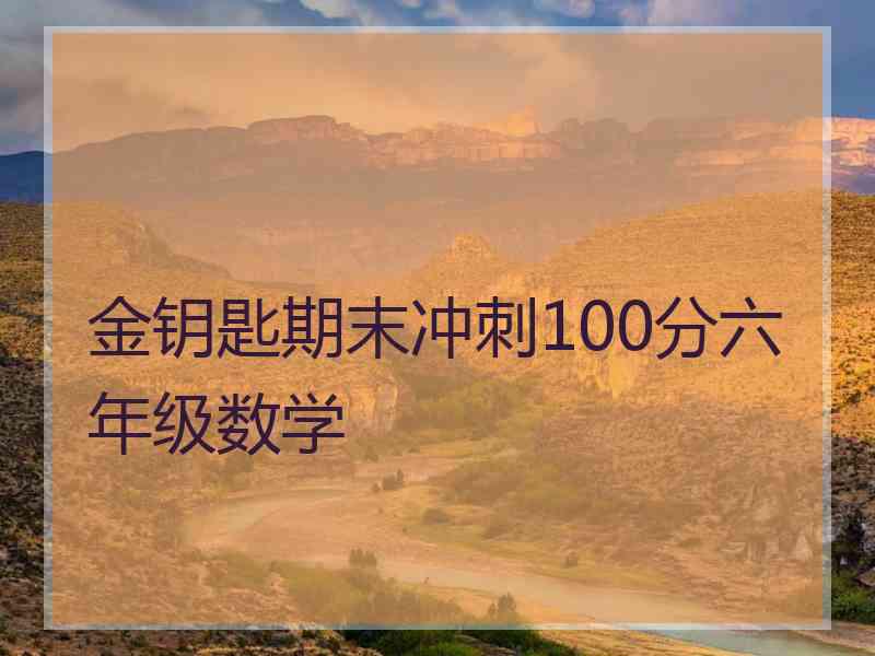 金钥匙期末冲刺100分六年级数学