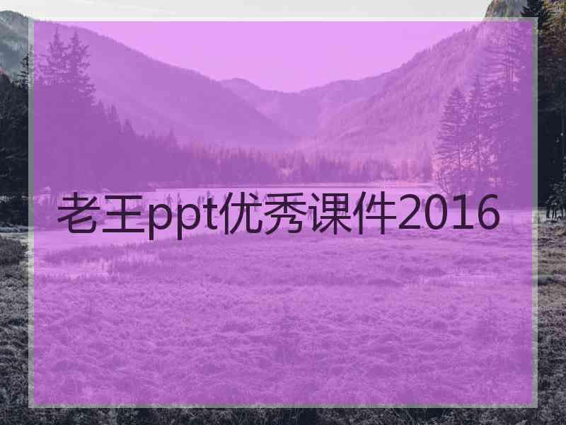 老王ppt优秀课件2016