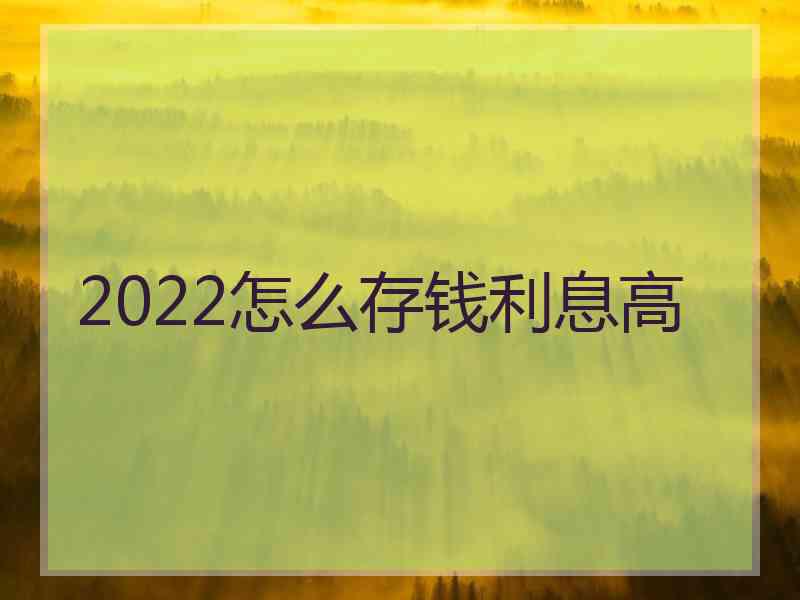 2022怎么存钱利息高