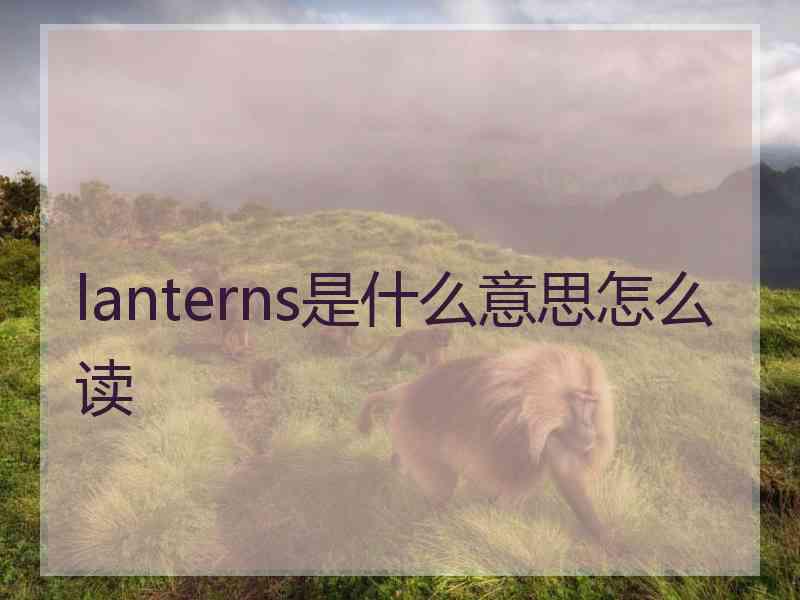 lanterns是什么意思怎么读