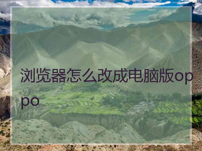 浏览器怎么改成电脑版oppo