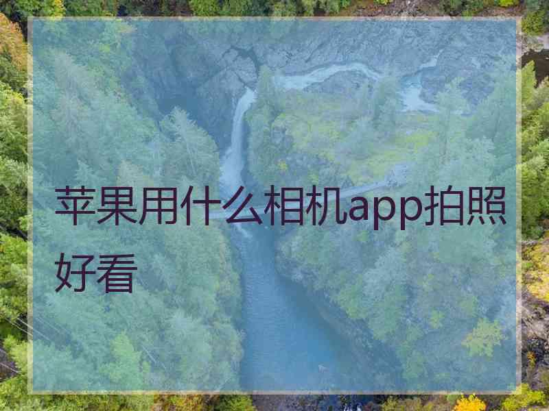 苹果用什么相机app拍照好看