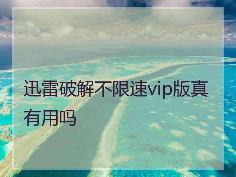 迅雷破解不限速vip版真有用吗