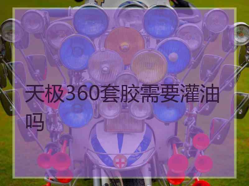 天极360套胶需要灌油吗