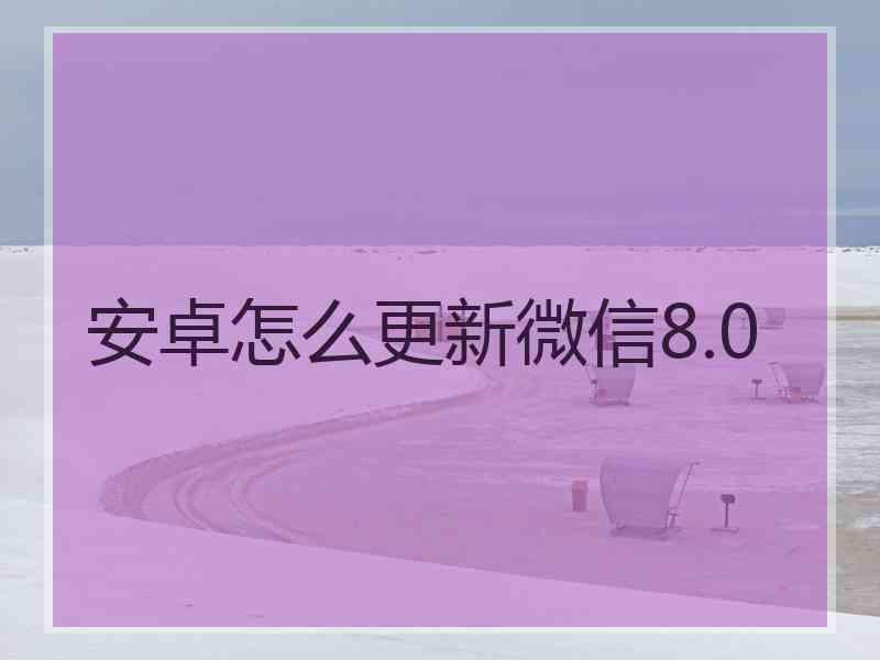 安卓怎么更新微信8.0