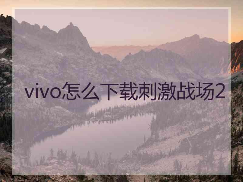 vivo怎么下载刺激战场2