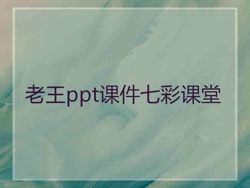 老王ppt课件七彩课堂