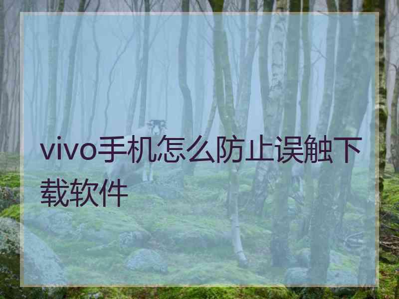 vivo手机怎么防止误触下载软件