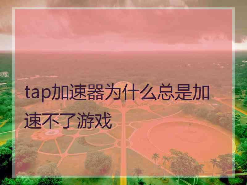 tap加速器为什么总是加速不了游戏