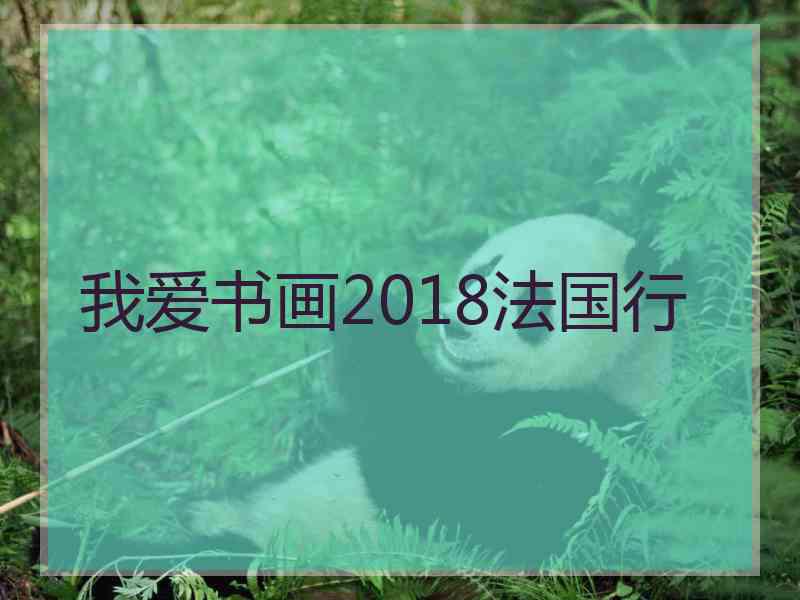 我爱书画2018法国行