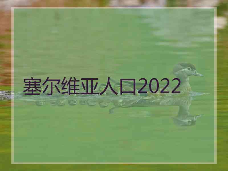 塞尔维亚人口2022