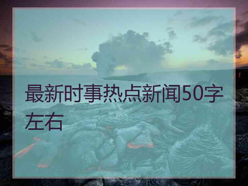 最新时事热点新闻50字左右