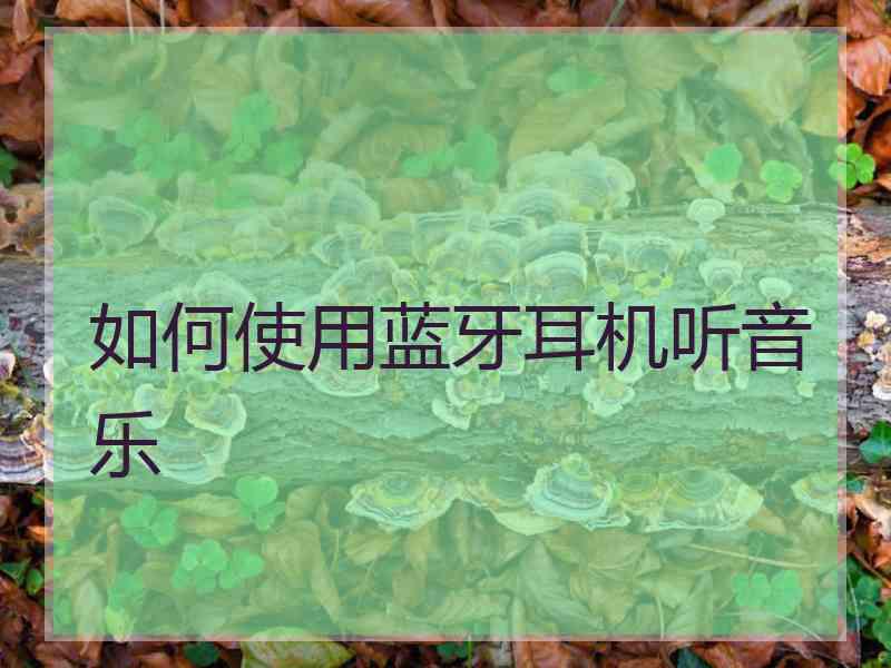 如何使用蓝牙耳机听音乐