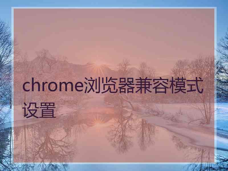 chrome浏览器兼容模式设置