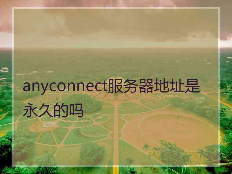 anyconnect服务器地址是永久的吗