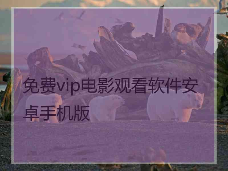 免费vip电影观看软件安卓手机版