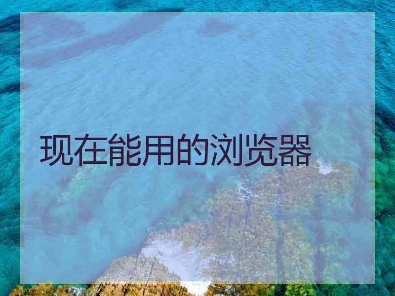 现在能用的浏览器