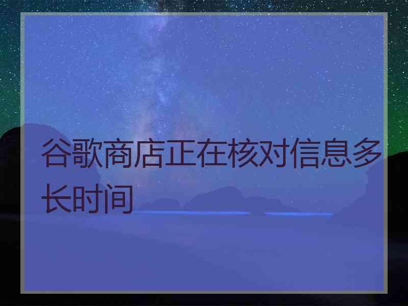 谷歌商店正在核对信息多长时间