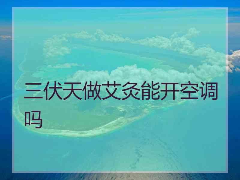 三伏天做艾灸能开空调吗