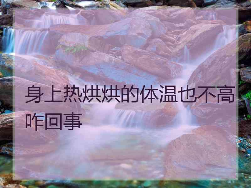 身上热烘烘的体温也不高咋回事