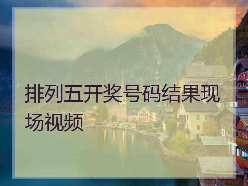 排列五开奖号码结果现场视频