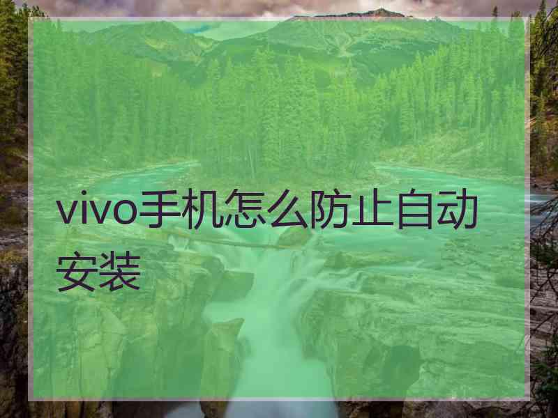 vivo手机怎么防止自动安装