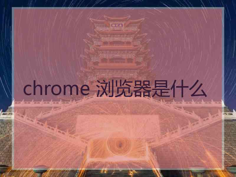 chrome 浏览器是什么