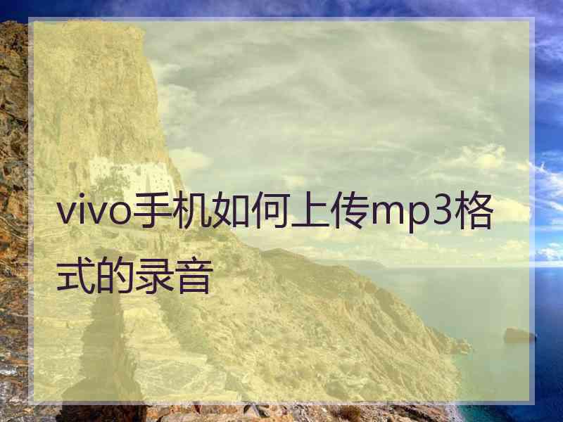 vivo手机如何上传mp3格式的录音