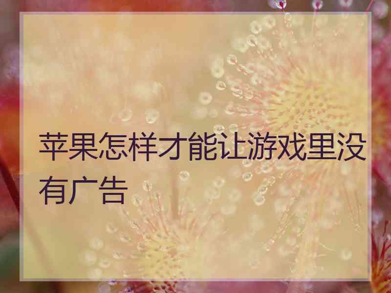 苹果怎样才能让游戏里没有广告