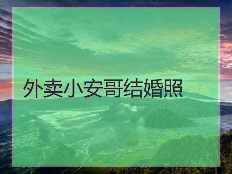 外卖小安哥结婚照