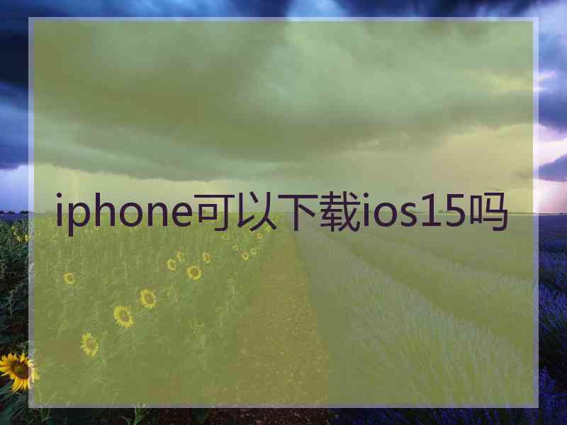 iphone可以下载ios15吗