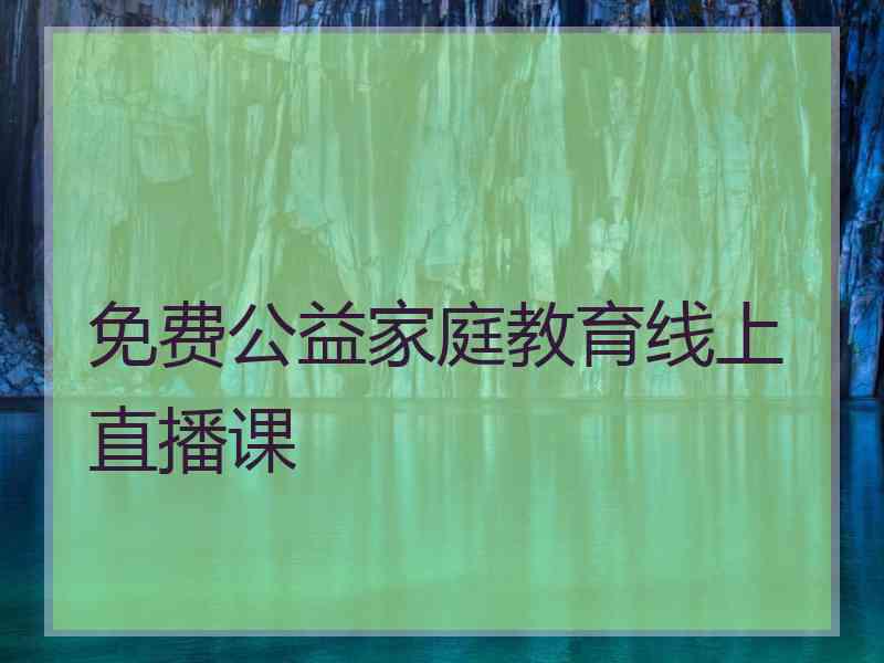 免费公益家庭教育线上直播课