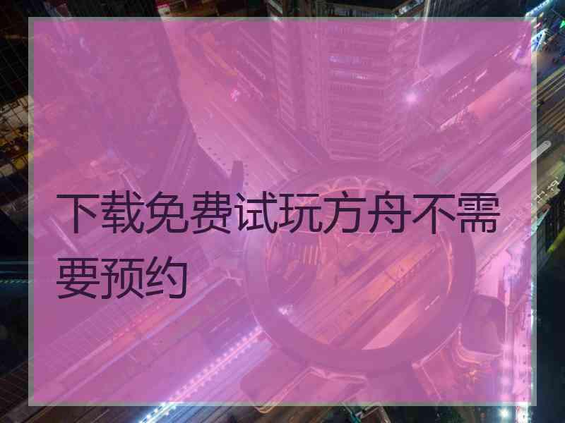 下载免费试玩方舟不需要预约