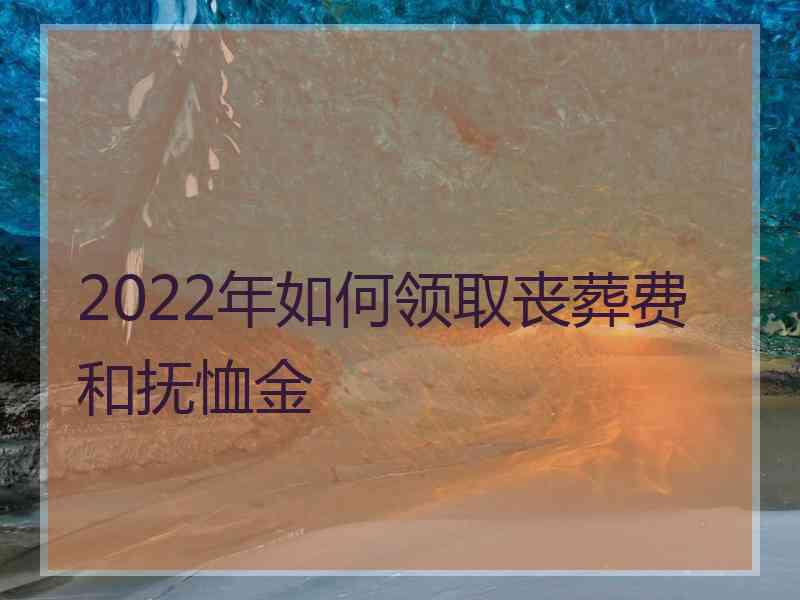 2022年如何领取丧葬费和抚恤金