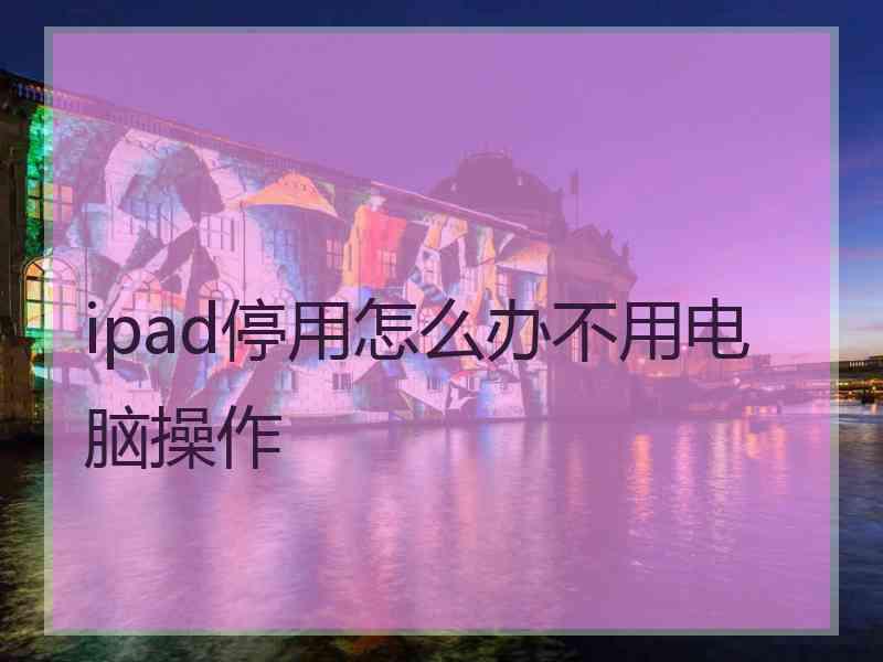 ipad停用怎么办不用电脑操作