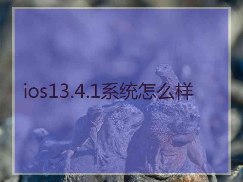 ios13.4.1系统怎么样