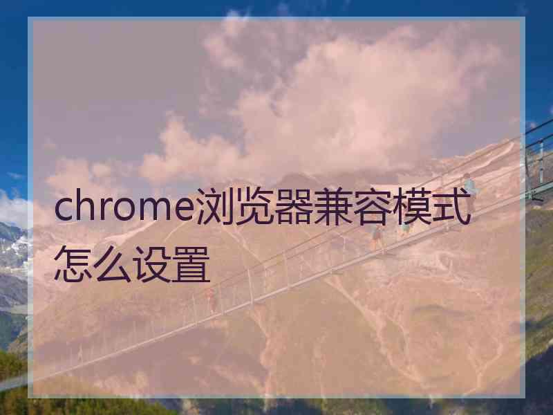 chrome浏览器兼容模式怎么设置