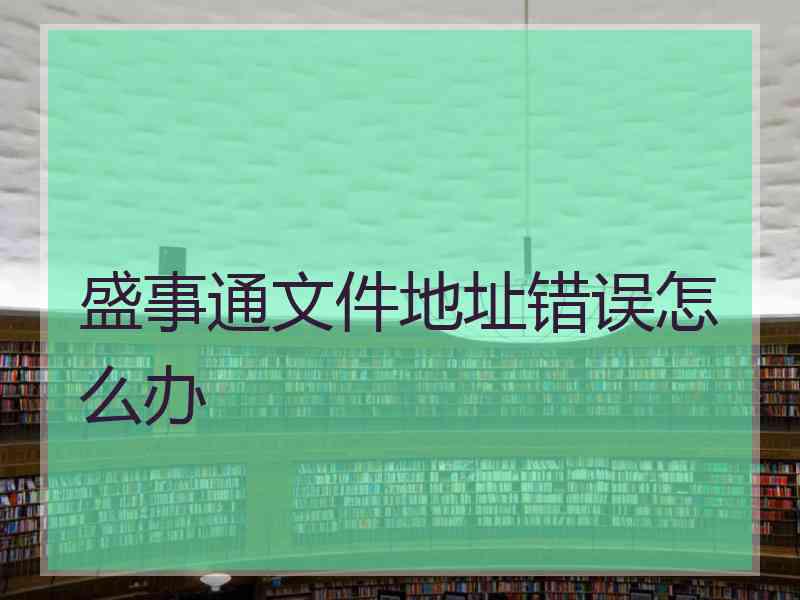 盛事通文件地址错误怎么办