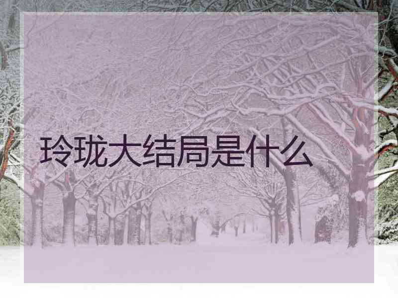 玲珑大结局是什么