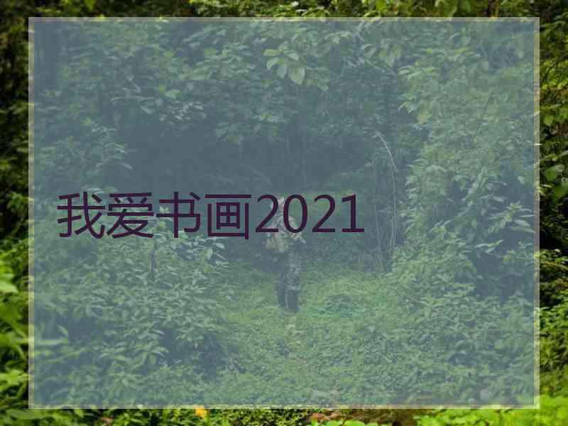 我爱书画2021