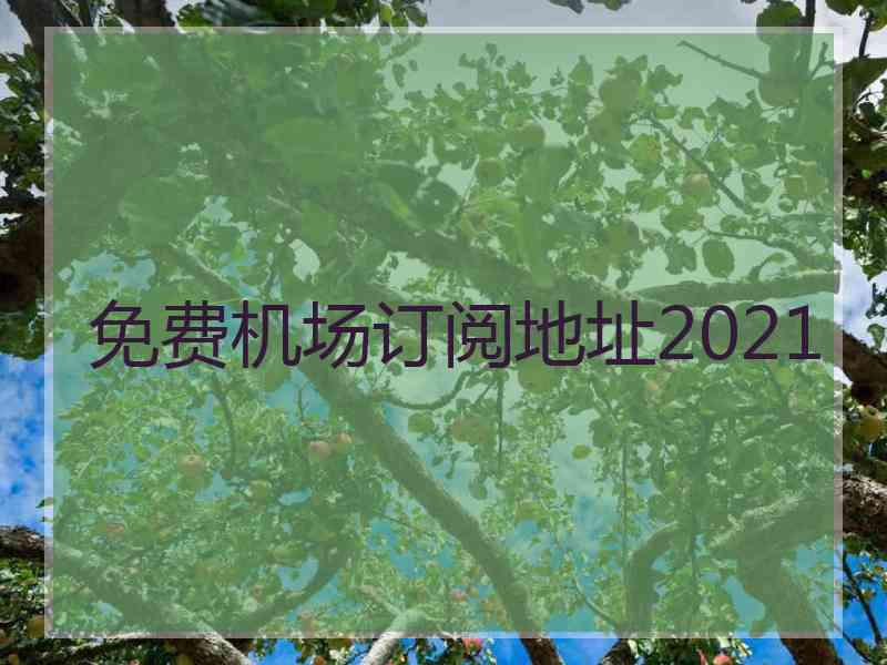 免费机场订阅地址2021