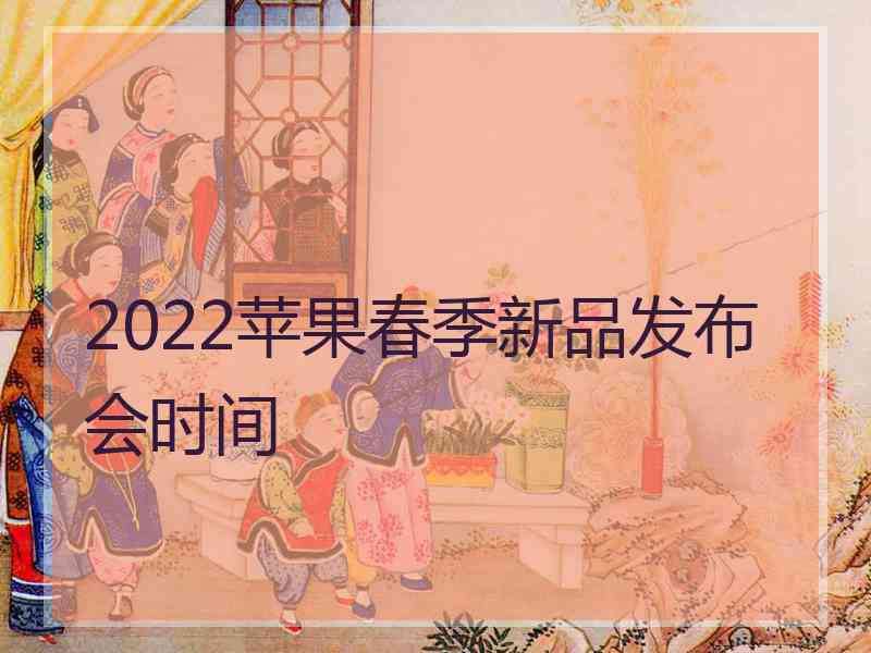 2022苹果春季新品发布会时间