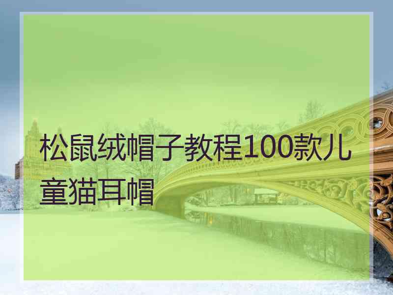 松鼠绒帽子教程100款儿童猫耳帽